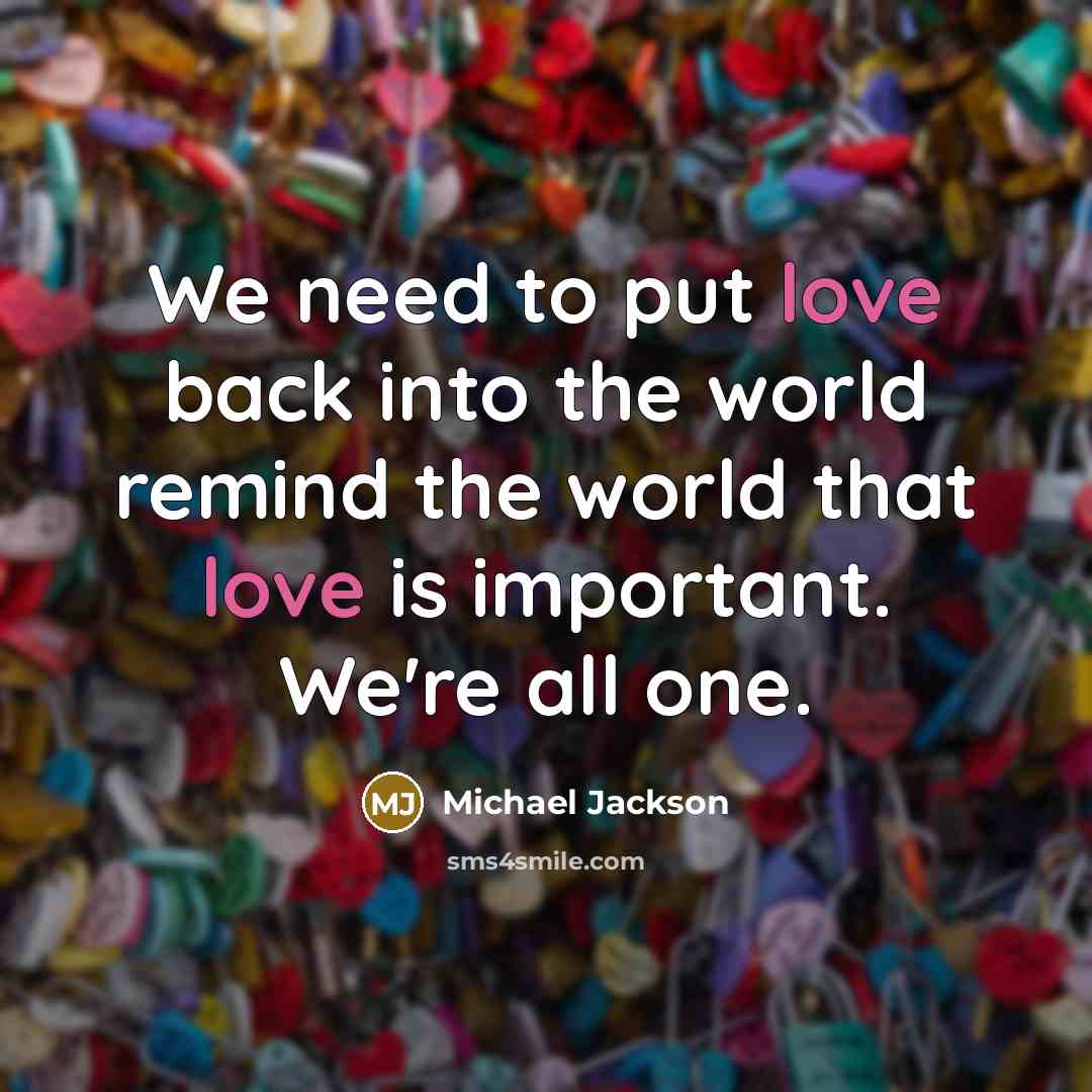 “We need to put love back into the world remind the world that love is important. We're all one.” quote by Michael Jackson