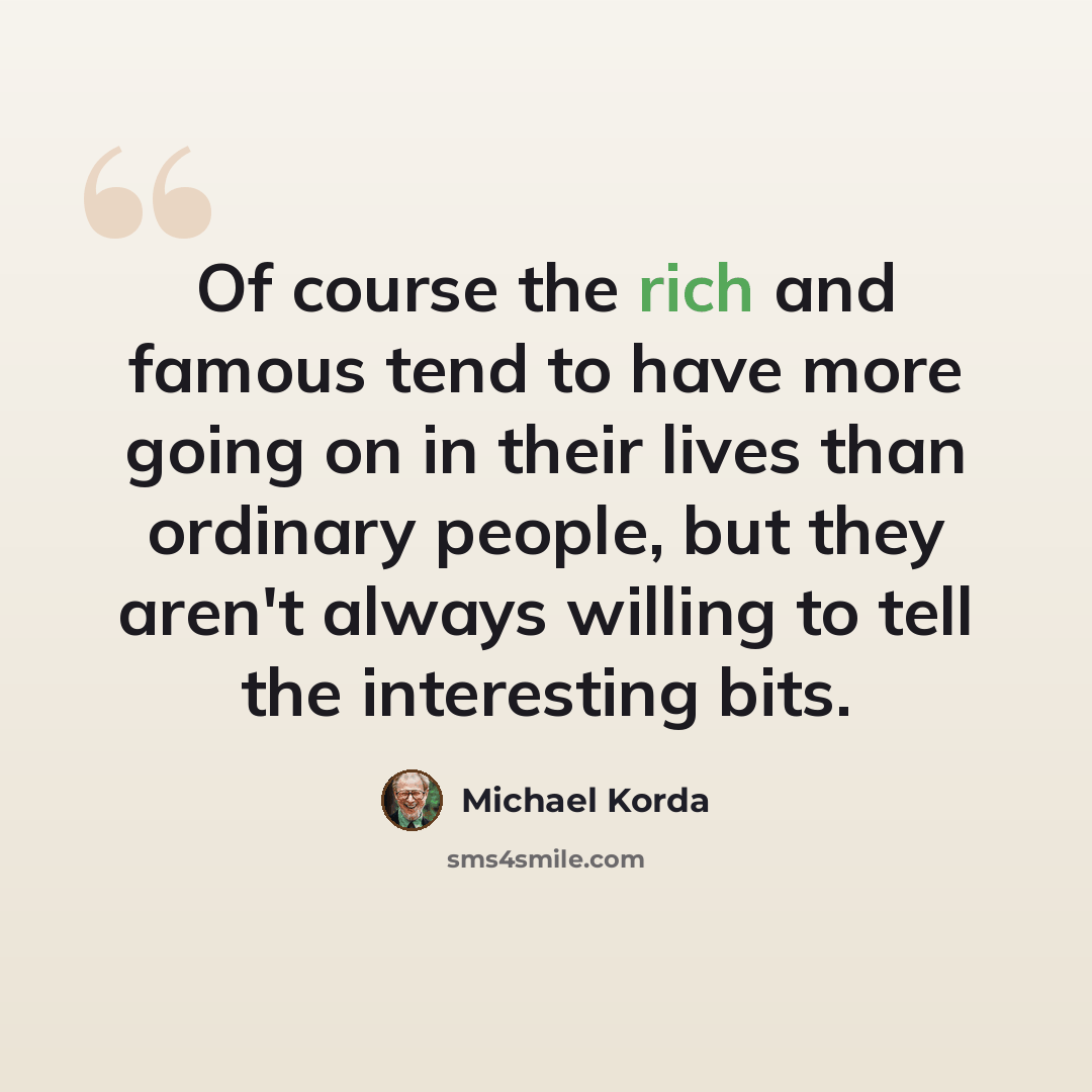 “Of course the rich and famous tend to have more going on in their lives than ordinary people, but they aren't always willing to tell the interesting bits.” quote by Michael Korda
