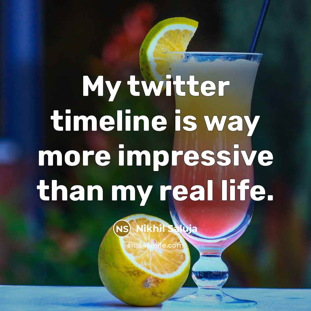 “My twitter timeline is way more impressive than my real life.” quote by Nikhil Saluja