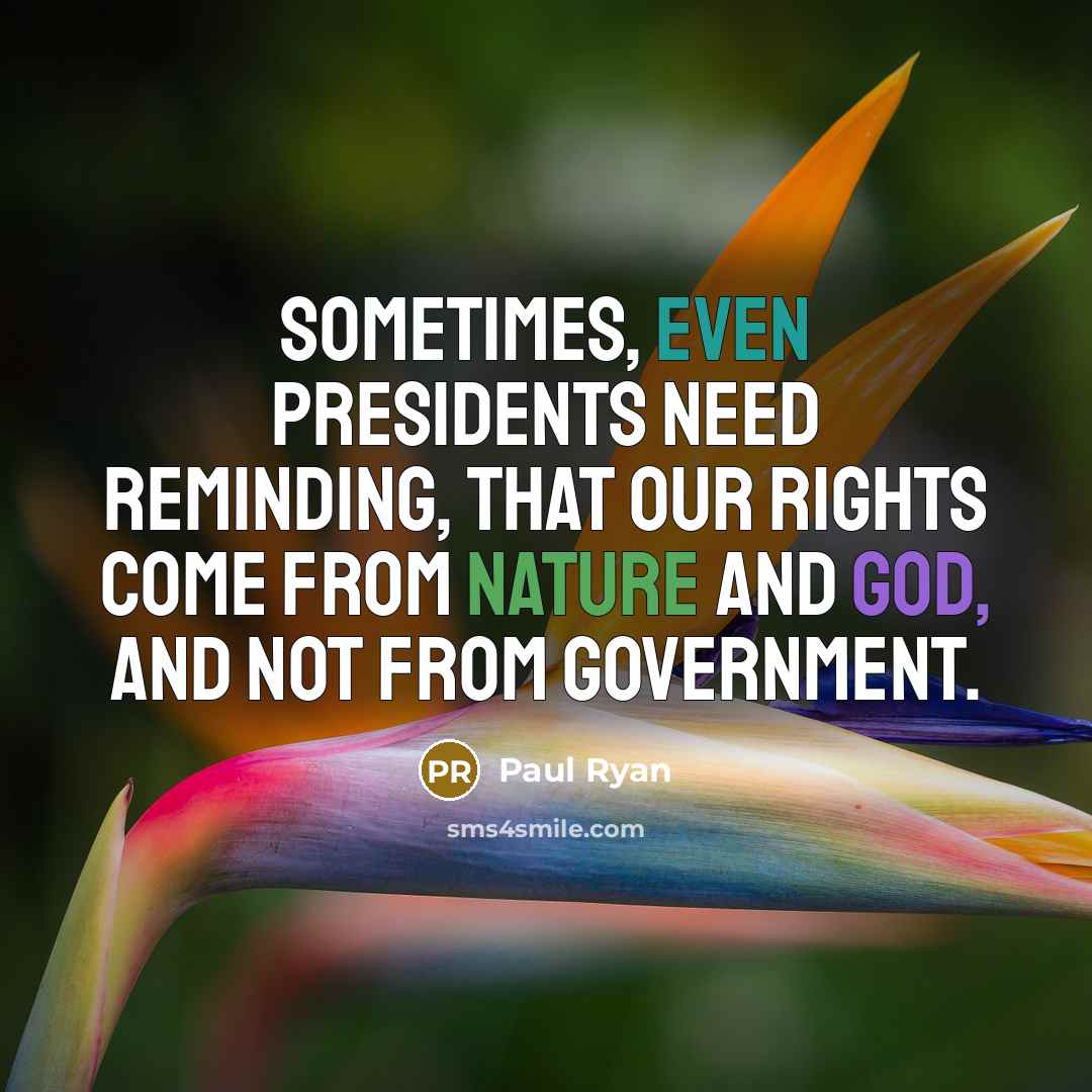 “Sometimes, even presidents need reminding, that our rights come from nature and God, and not from government.” quote by Paul Ryan