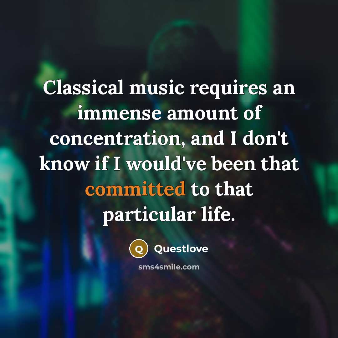 “Classical music requires an immense amount of concentration, and I don't know if I would've been that committed to that particular life.” quote by Questlove