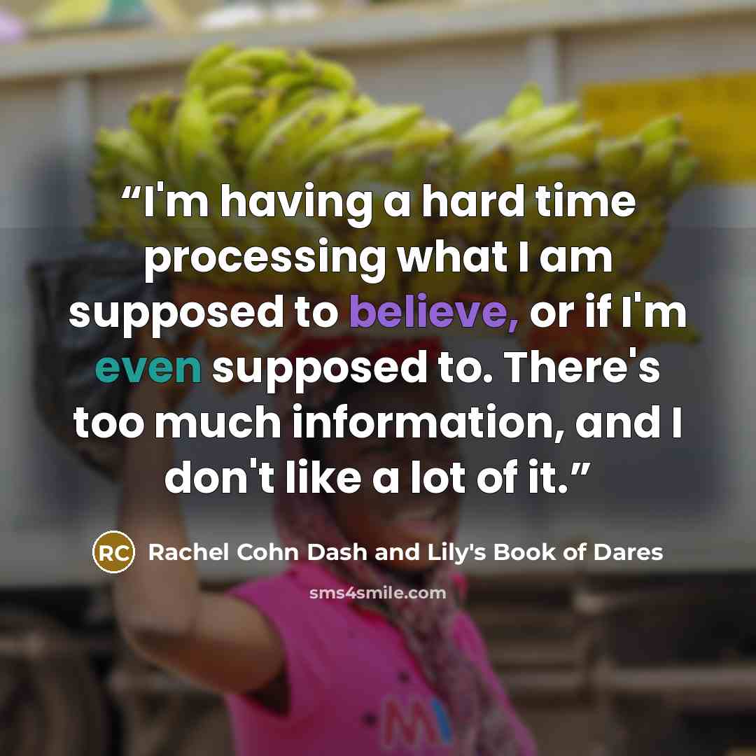 “I'm having a hard time processing what I am supposed to believe, or if I'm even supposed to. There's too much information, and I don't like a lot of it.” quote by Rachel Cohn Dash and Lily's Book of Dares