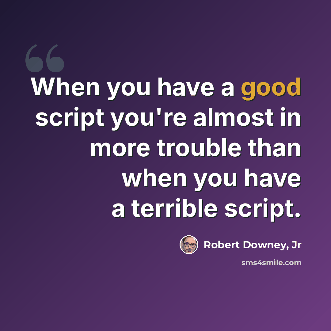 “When you have a good script you're almost in more trouble than when you have a terrible script.” quote by Robert Downey, Jr