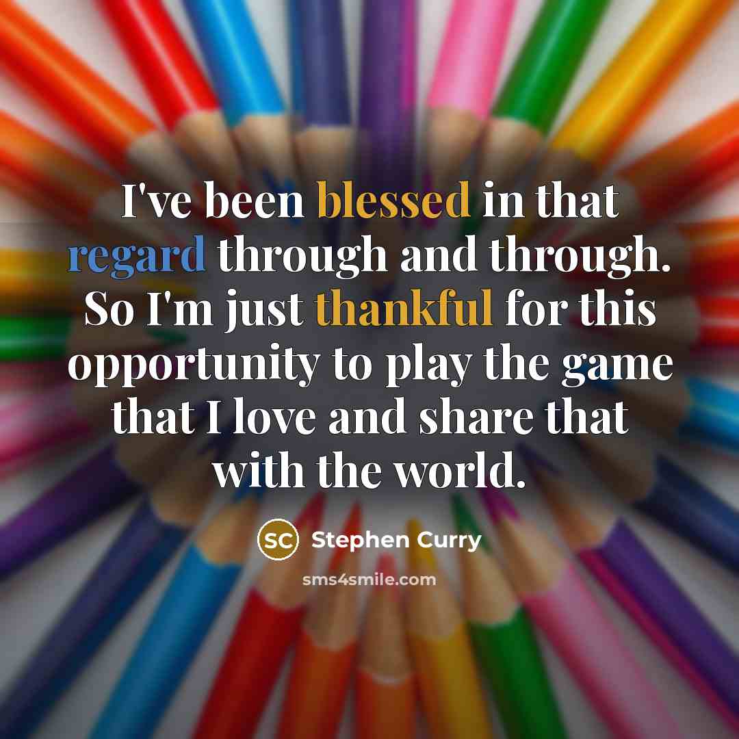 “I've been blessed in that regard through and through. So I'm just thankful for this opportunity to play the game that I love and share that with the world.” quote by Stephen Curry