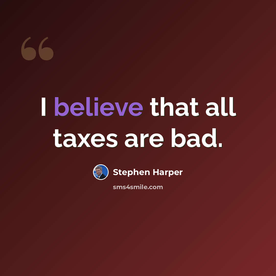 “I believe that all taxes are bad.” quote by Stephen Harper