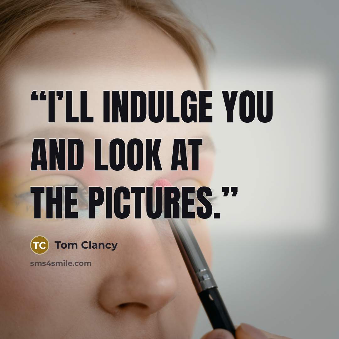 “I’ll indulge you and look at the pictures.” quote by Tom Clancy