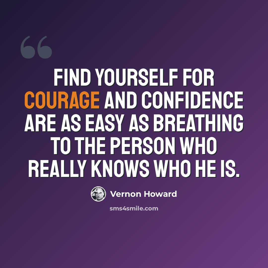 “Find yourself for courage and confidence are as easy as breathing to the person who really knows who he is.” quote by Vernon Howard