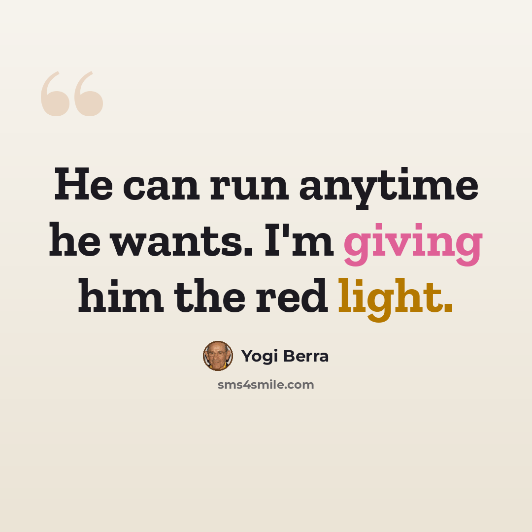 “He can run anytime he wants. I'm giving him the red light.” quote by Yogi Berra
