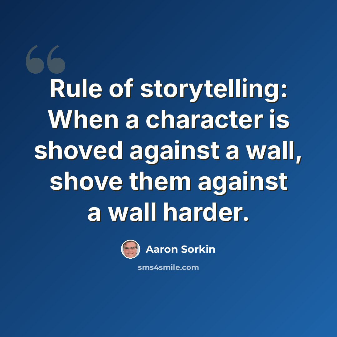 “Rule of storytelling: When a character is shoved against a wall, shove them against a wall harder.” quote by Aaron Sorkin