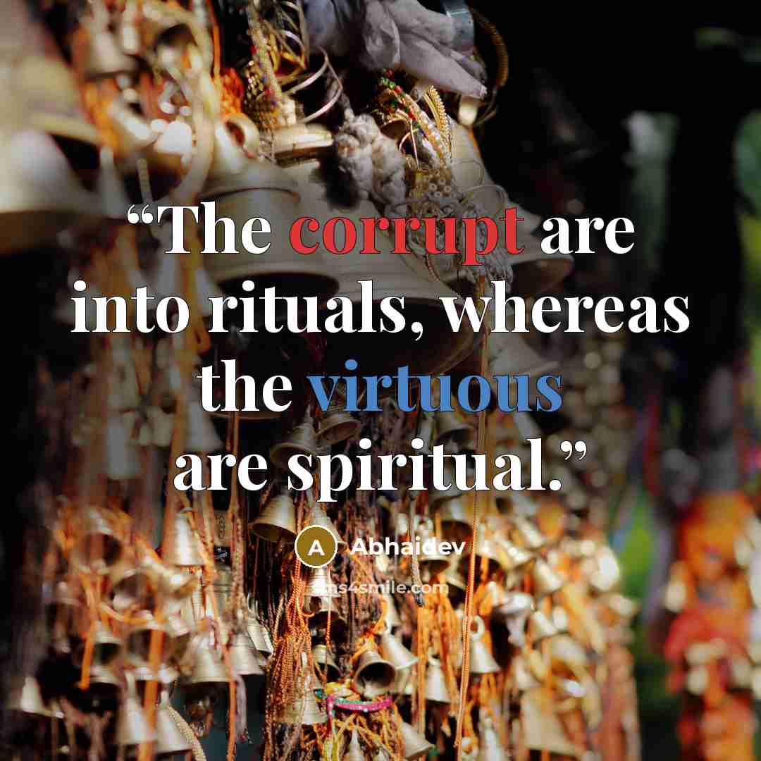 “The corrupt are into rituals, whereas the virtuous are spiritual.” quote by Abhaidev
