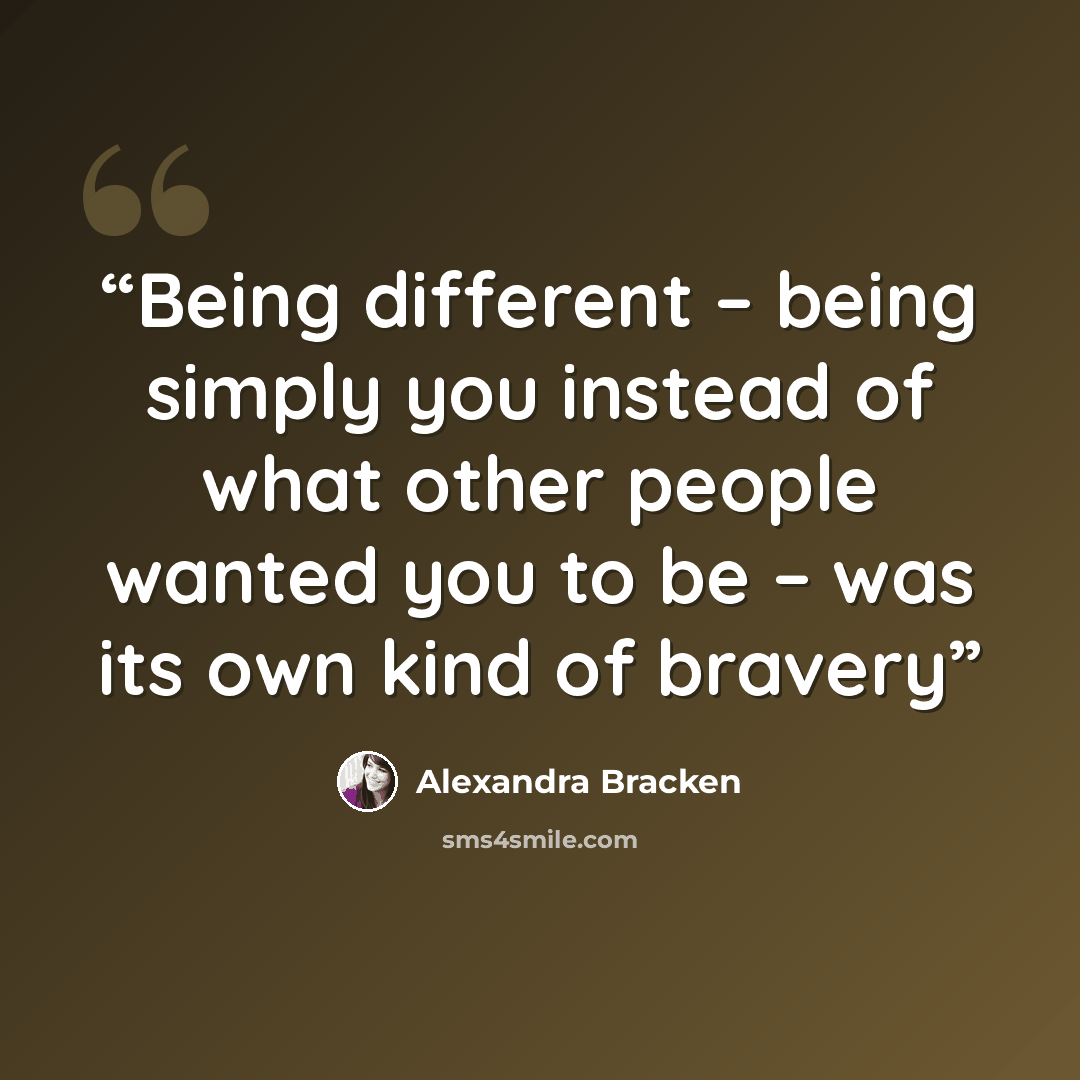 “Being different – being simply you instead of what other people wanted you to be – was its own kind of bravery” quote by Alexandra Bracken