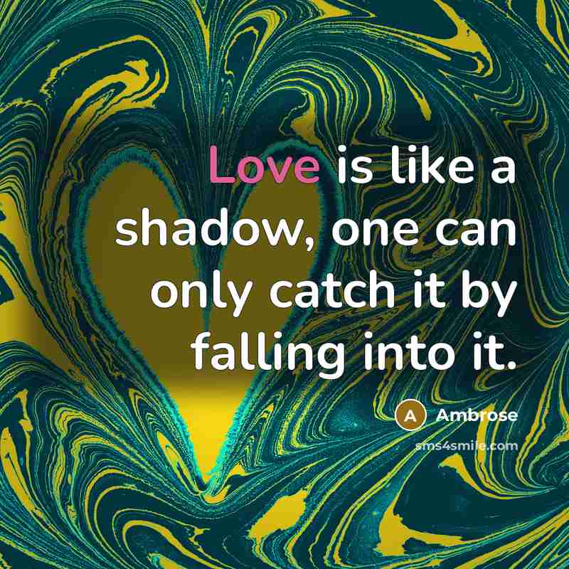 “Love is like a shadow, one can only catch it by falling into it.” quote by Ambrose
