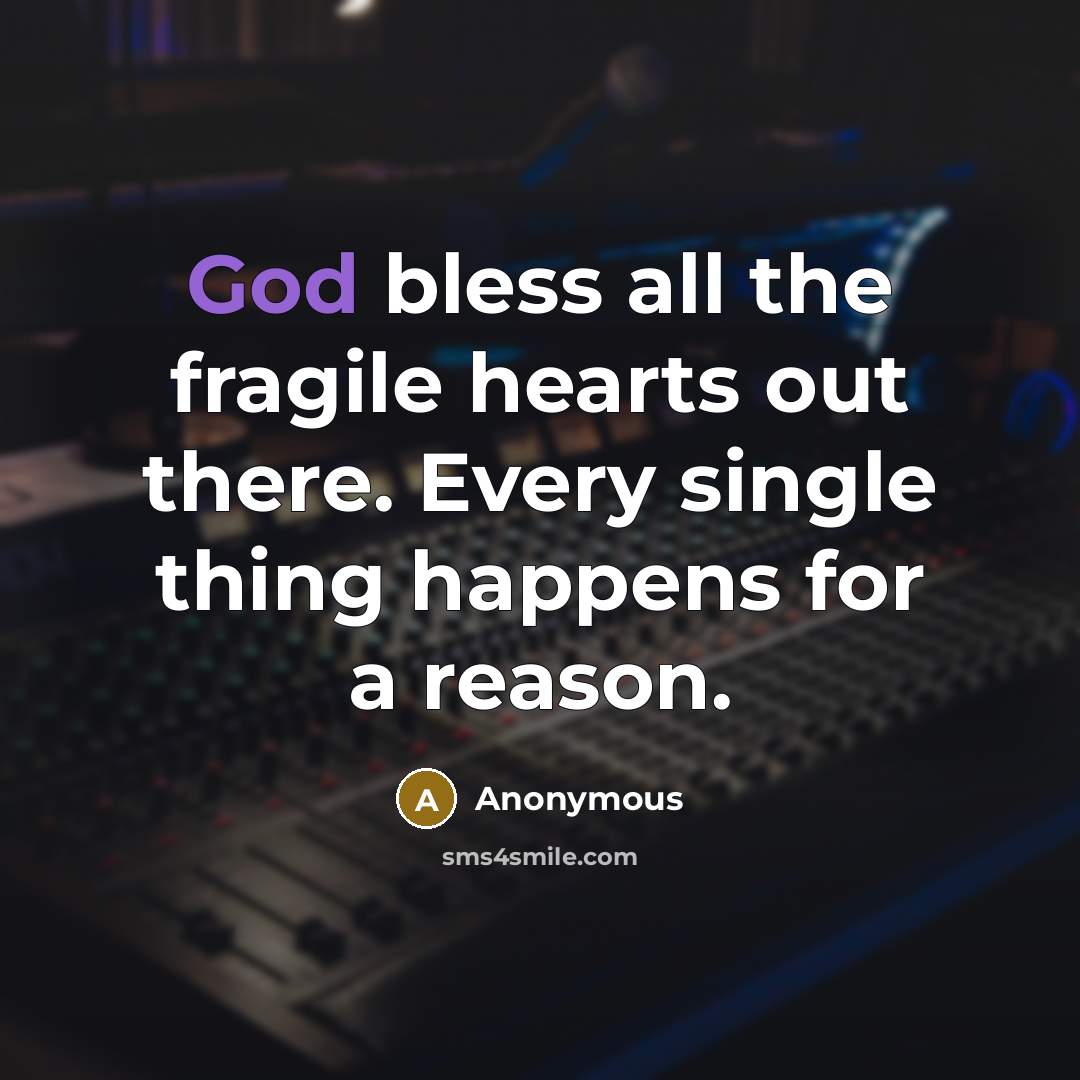 “God bless all the fragile hearts out there. Every single thing happens for a reason.” quote by Anonymous