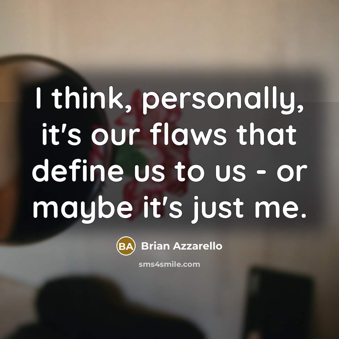 “I think, personally, it's our flaws that define us to us - or maybe it's just me.” quote by Brian Azzarello