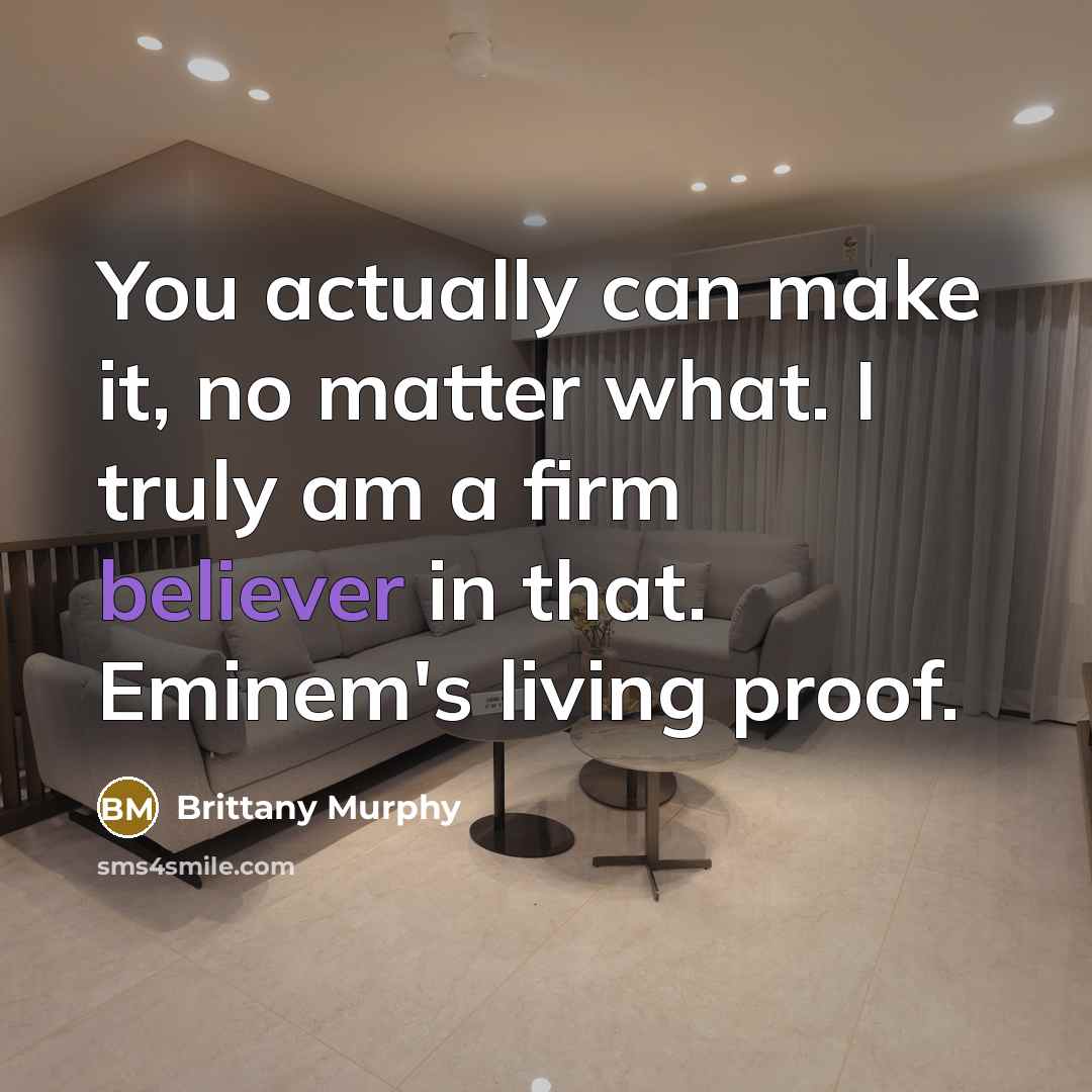 “You actually can make it, no matter what. I truly am a firm believer in that. Eminem's living proof.” quote by Brittany Murphy