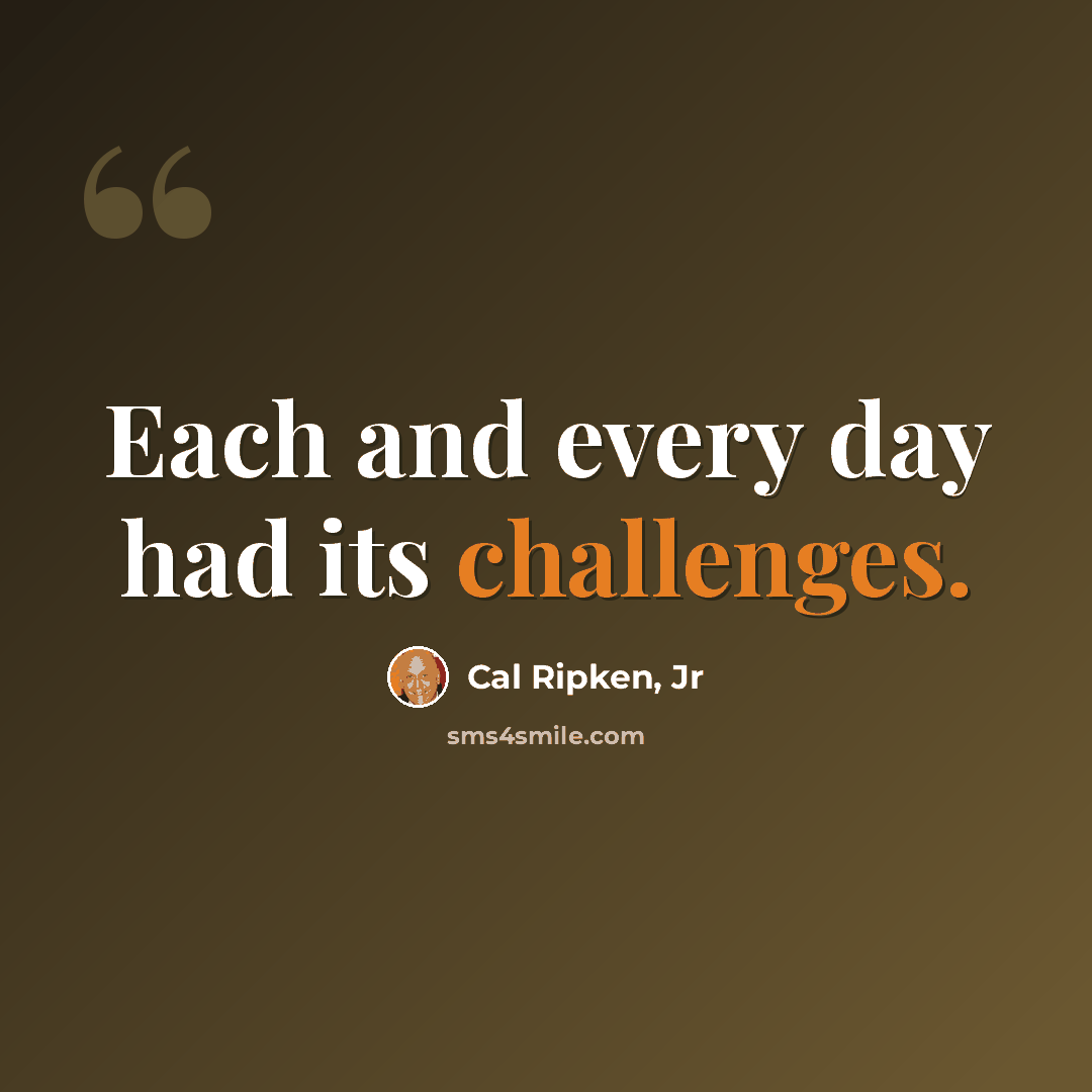 “Each and every day had its challenges.” quote by Cal Ripken, Jr