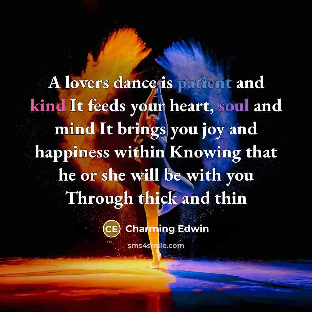 “A lovers dance is patient and kind It feeds your heart, soul and mind It brings you joy and happiness within Knowing that he or she will be with you Through thick and thin” quote by Charming Edwin