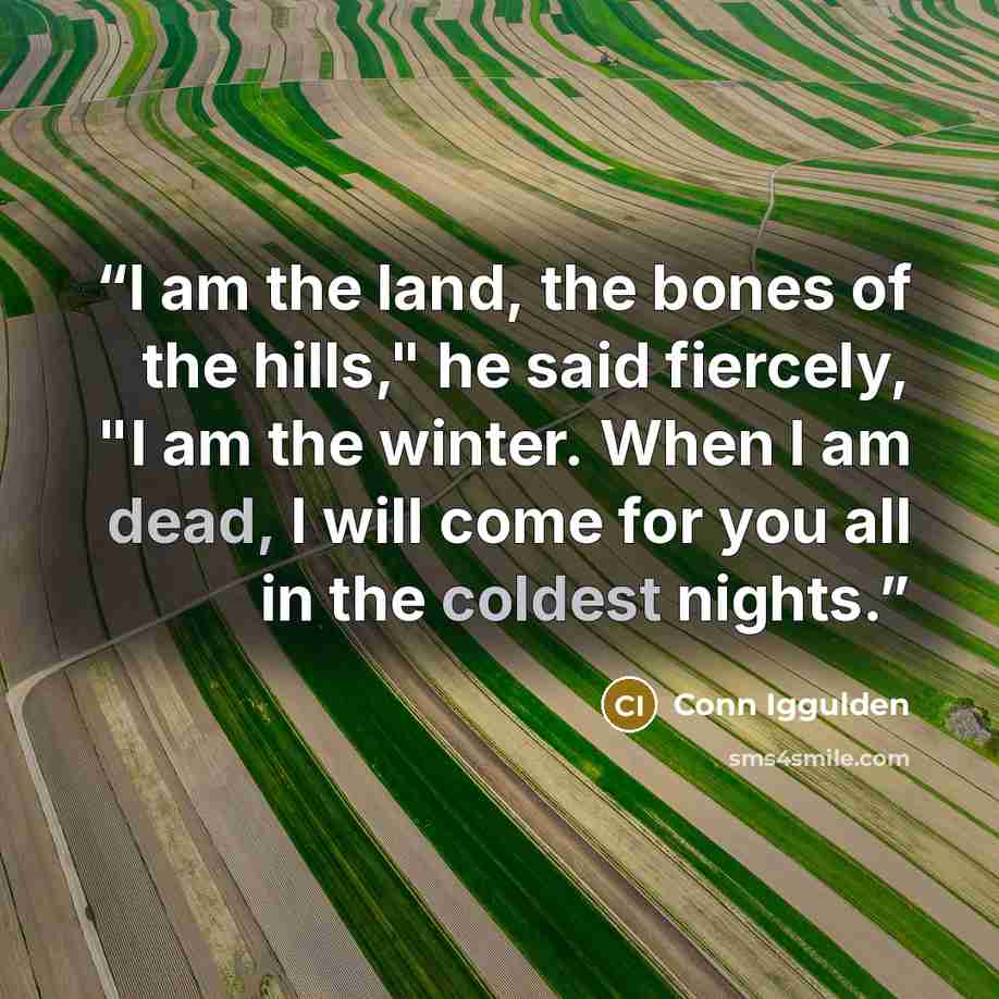 “I am the land, the bones of the hills," he said fiercely, "I am the winter. When I am dead, I will come for you all in the coldest nights.” quote by Conn Iggulden