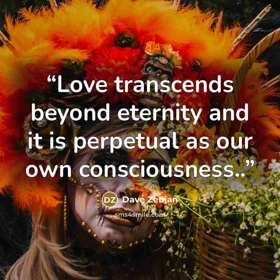 “Love transcends beyond eternity and it is perpetual as our own consciousness..” quote by Dave Zebian