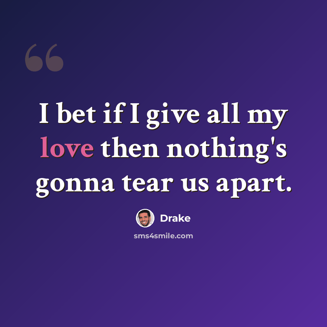 “I bet if I give all my love then nothing's gonna tear us apart.” quote by Drake