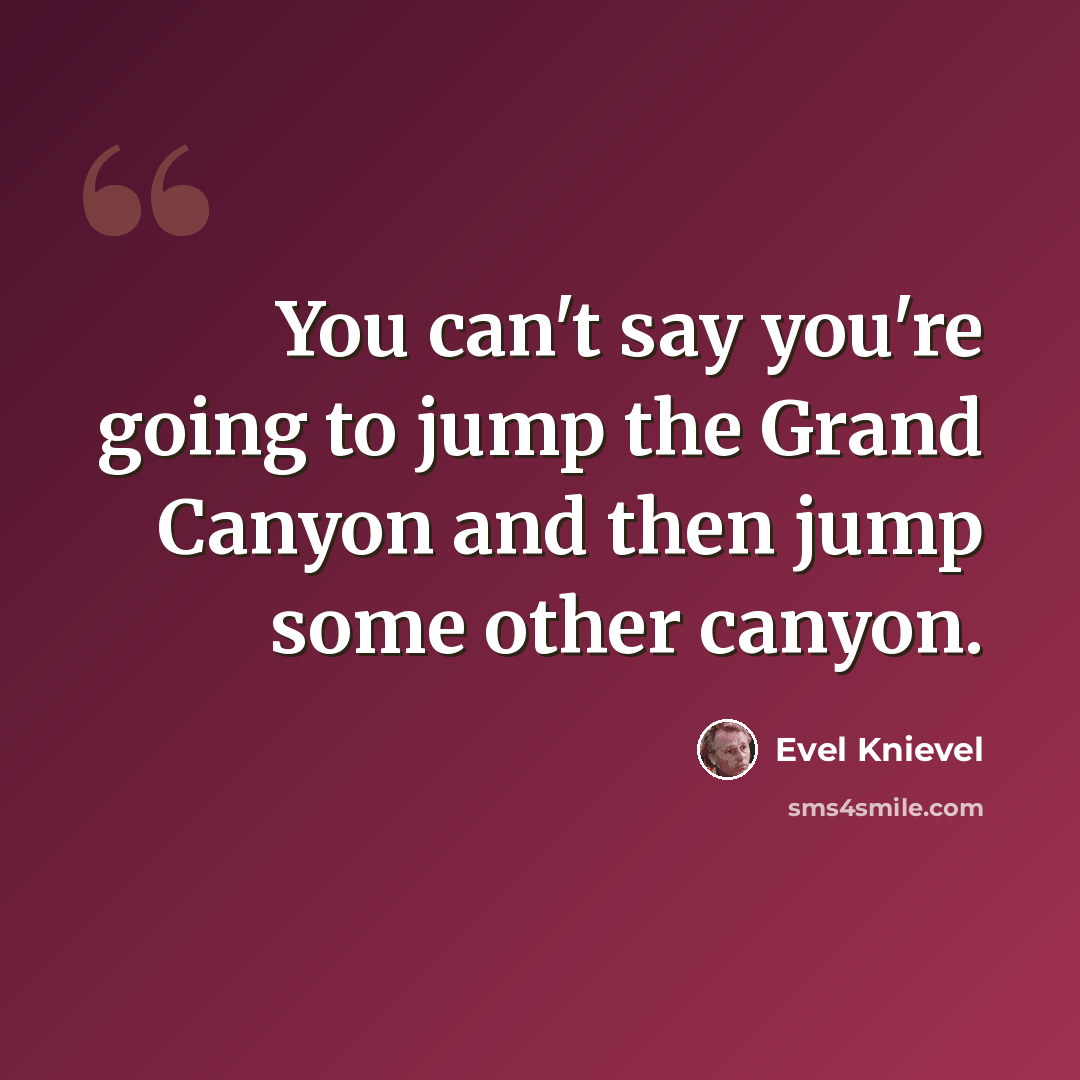 “You can't say you're going to jump the Grand Canyon and then jump some other canyon.” quote by Evel Knievel