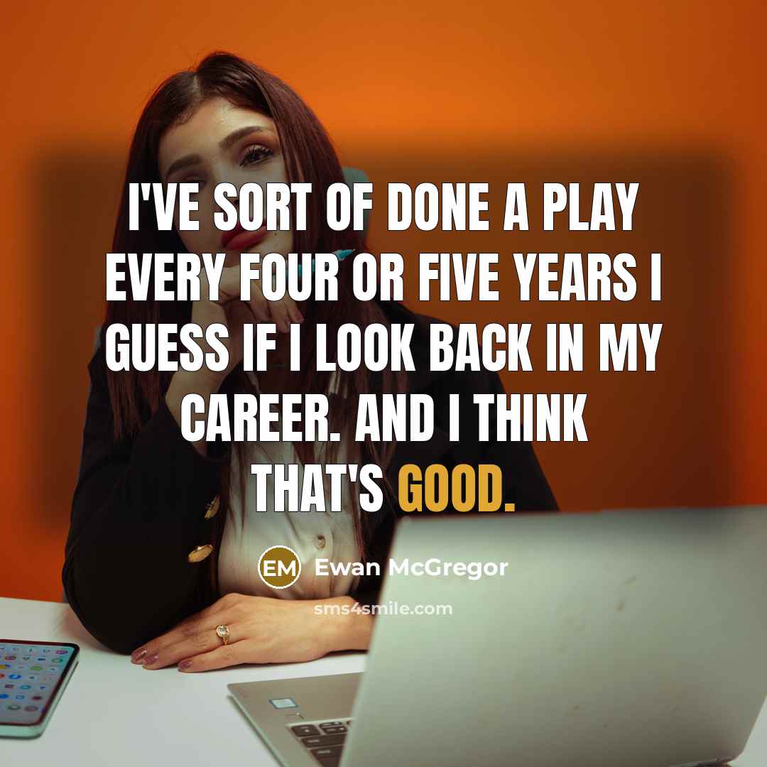 “I've sort of done a play every four or five years I guess if I look back in my career. And I think that's good.” quote by Ewan McGregor