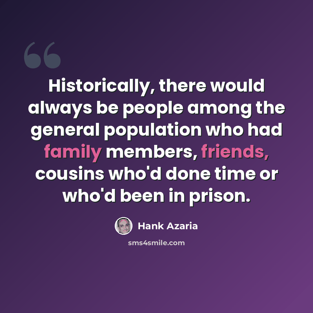 “Historically, there would always be people among the general population who had family members, friends, cousins who'd done time or who'd been in prison.” quote by Hank Azaria