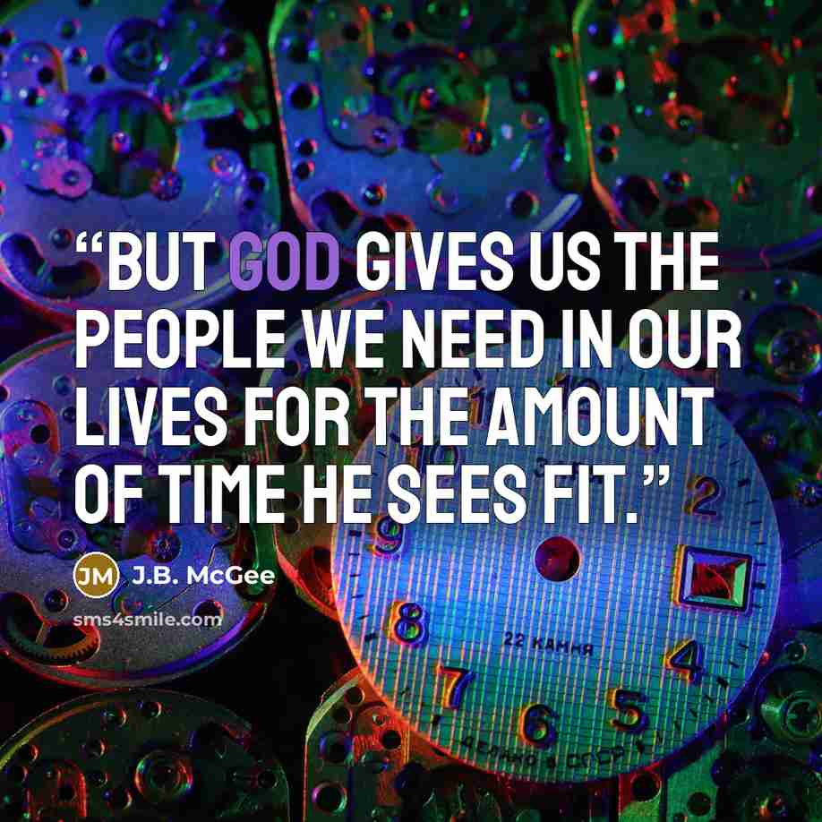 “But God gives us the people we need in our lives for the amount of time he sees fit.” quote by J.B. McGee