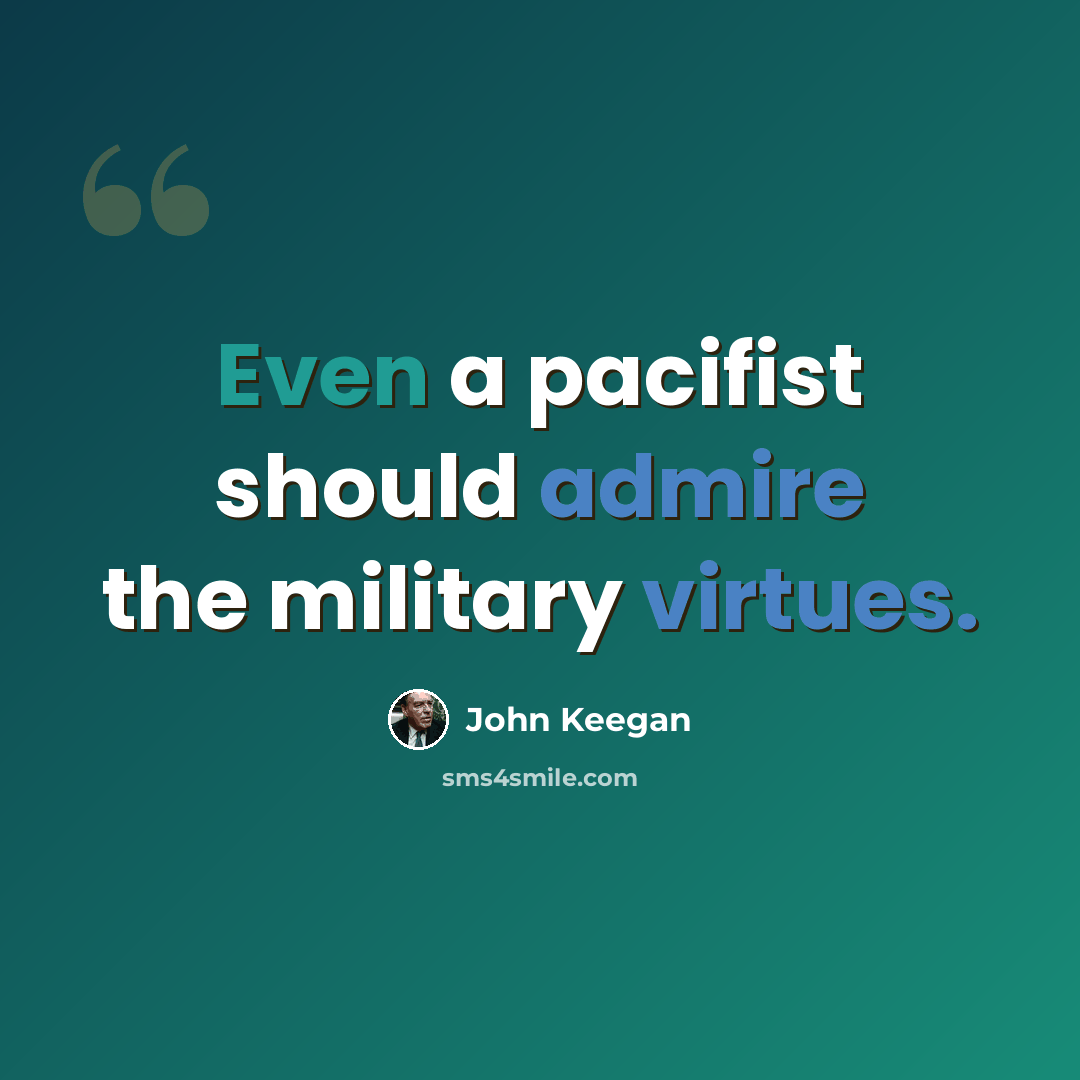 “Even a pacifist should admire the military virtues.” quote by John Keegan