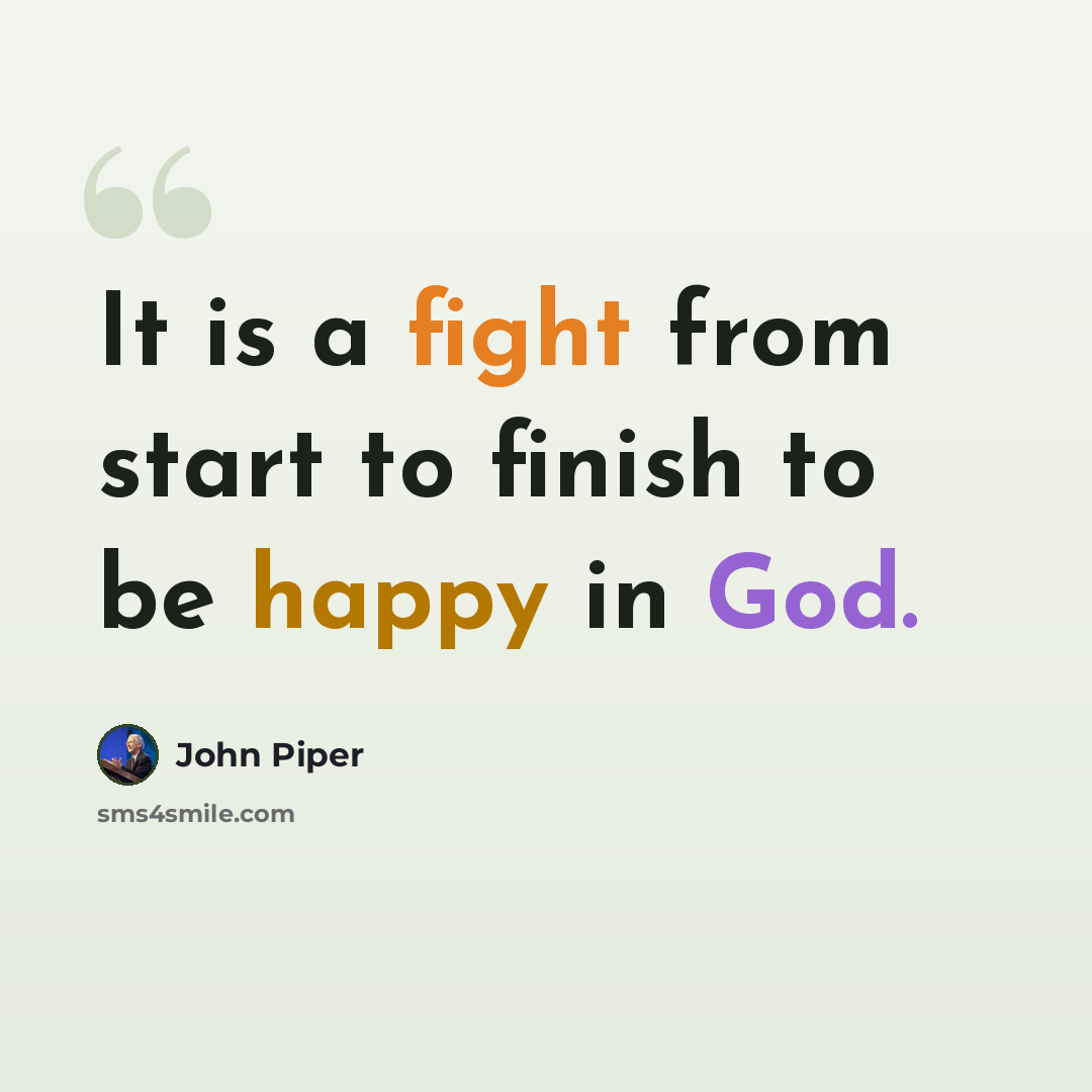 “It is a fight from start to finish to be happy in God.” quote by John Piper