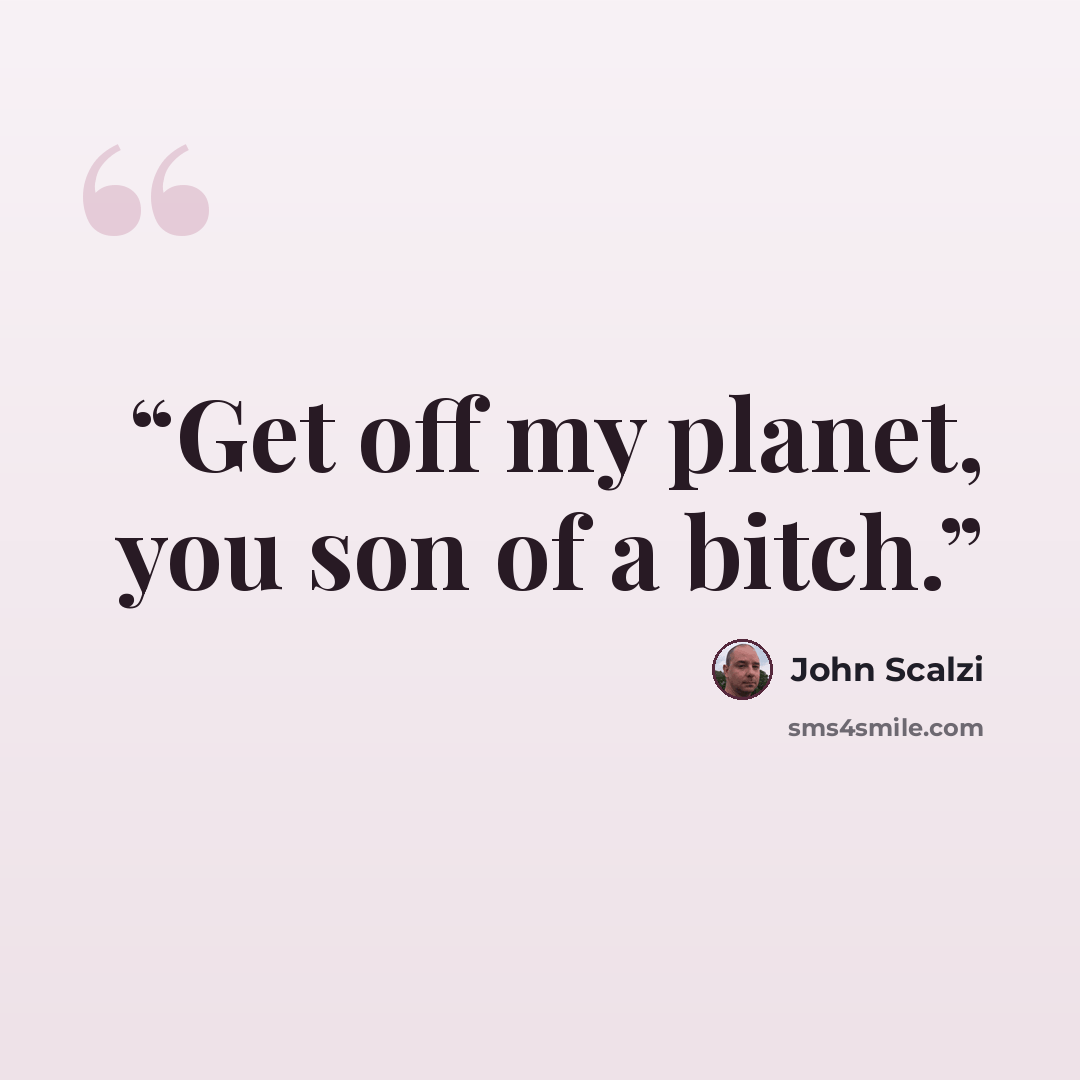 “Get off my planet, you son of a bitch.” quote by John Scalzi