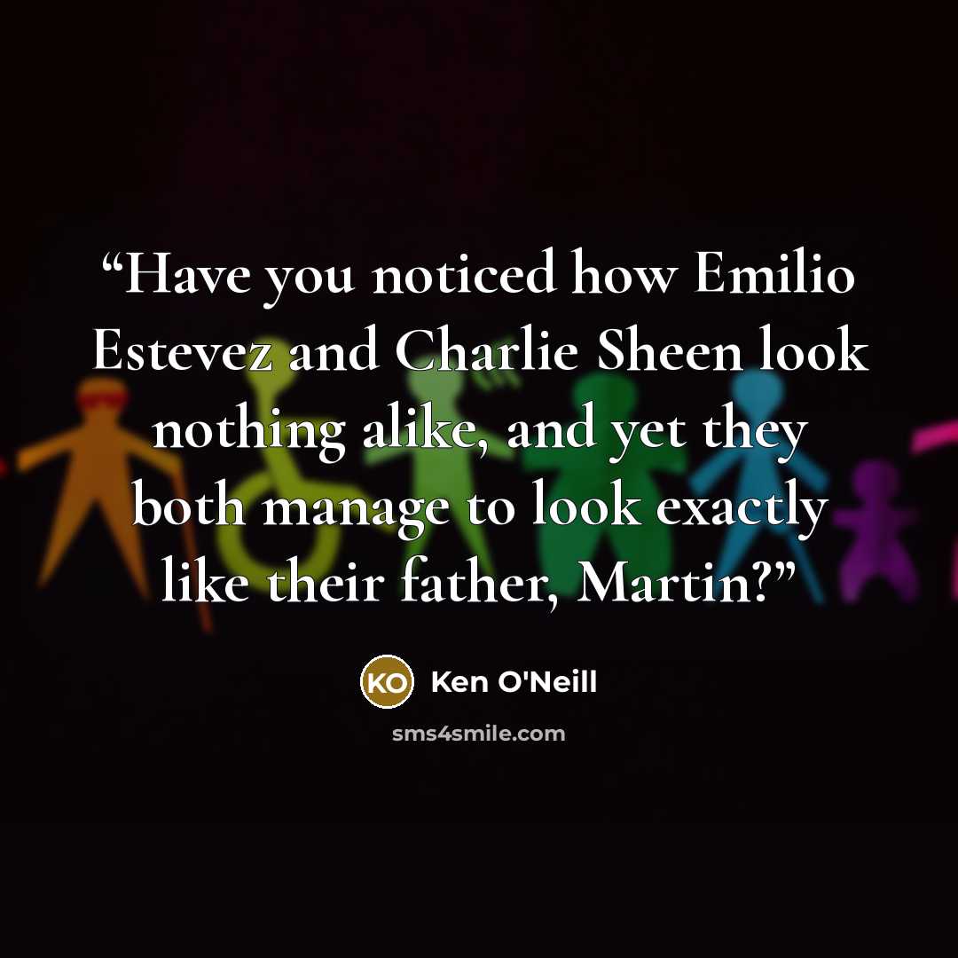“Have you noticed how Emilio Estevez and Charlie Sheen look nothing alike, and yet they both manage to look exactly like their father, Martin?” quote by Ken O'Neill