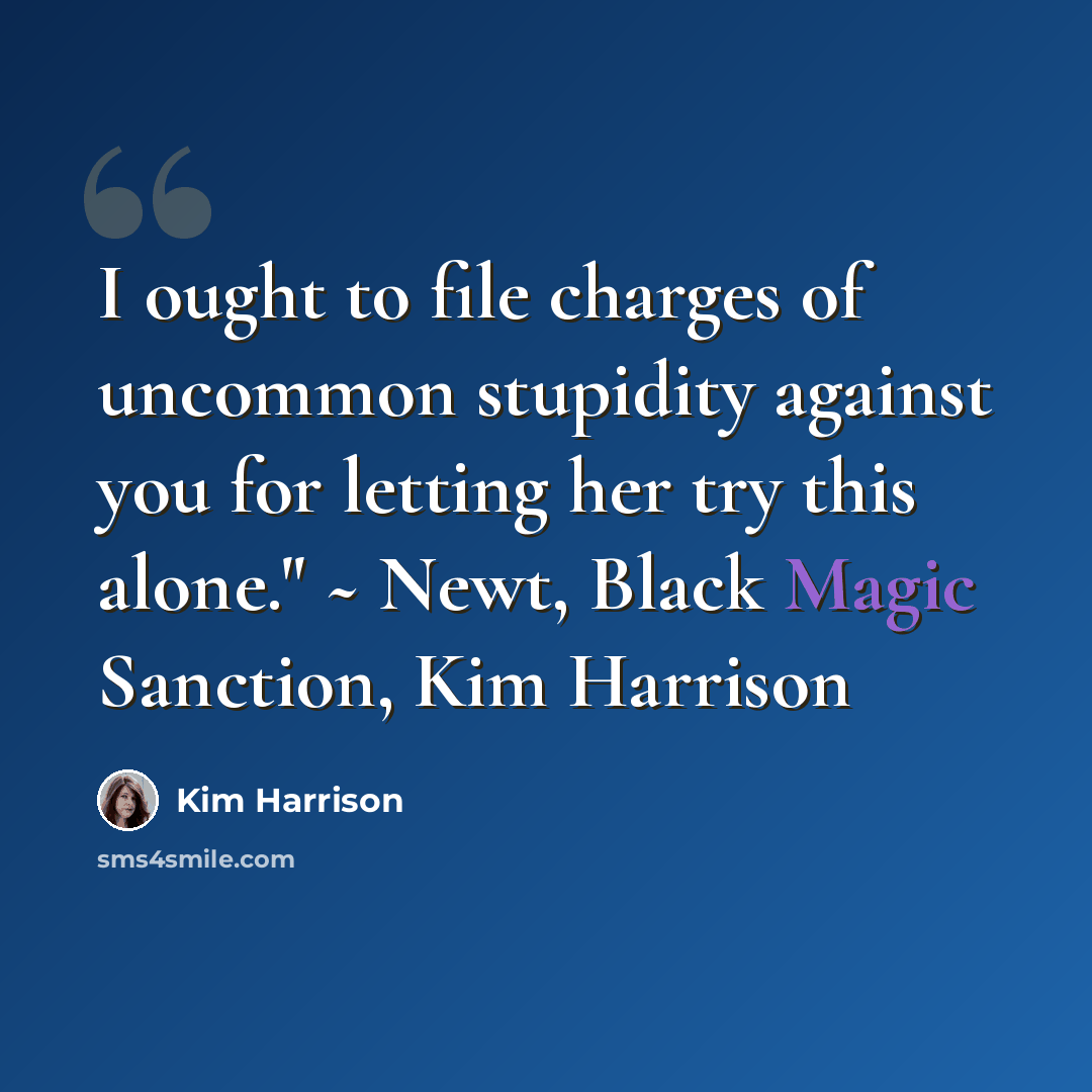 “I ought to file charges of uncommon stupidity against you for letting her try this alone." ~ Newt, Black Magic Sanction, Kim Harrison” quote by Kim Harrison