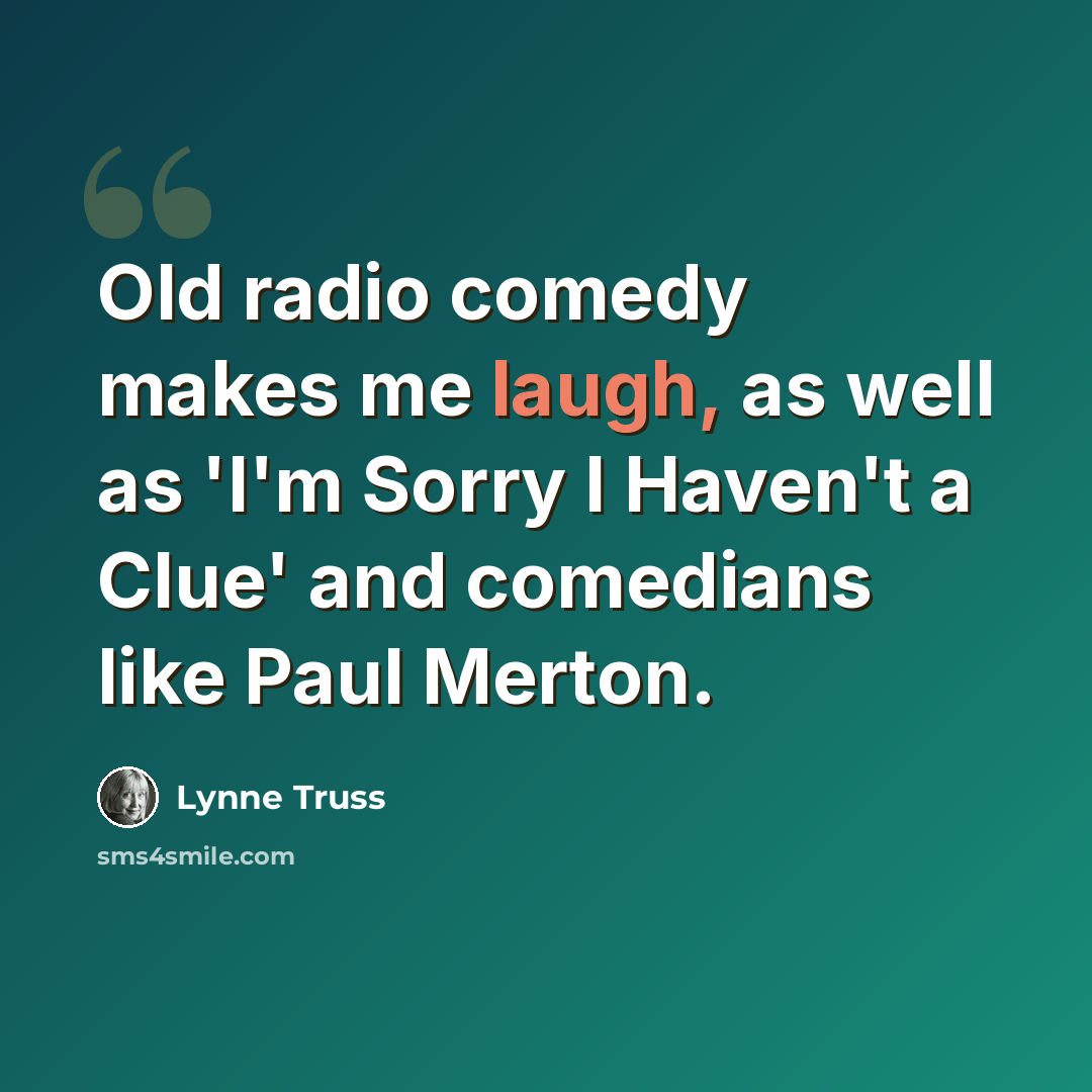“Old radio comedy makes me laugh, as well as 'I'm Sorry I Haven't a Clue' and comedians like Paul Merton.” quote by Lynne Truss