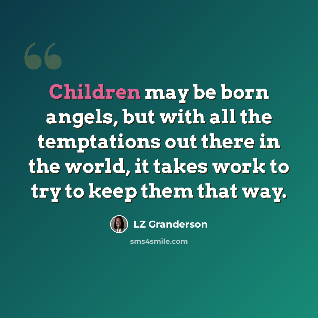 “Children may be born angels, but with all the temptations out there in the world, it takes work to try to keep them that way.” quote by LZ Granderson