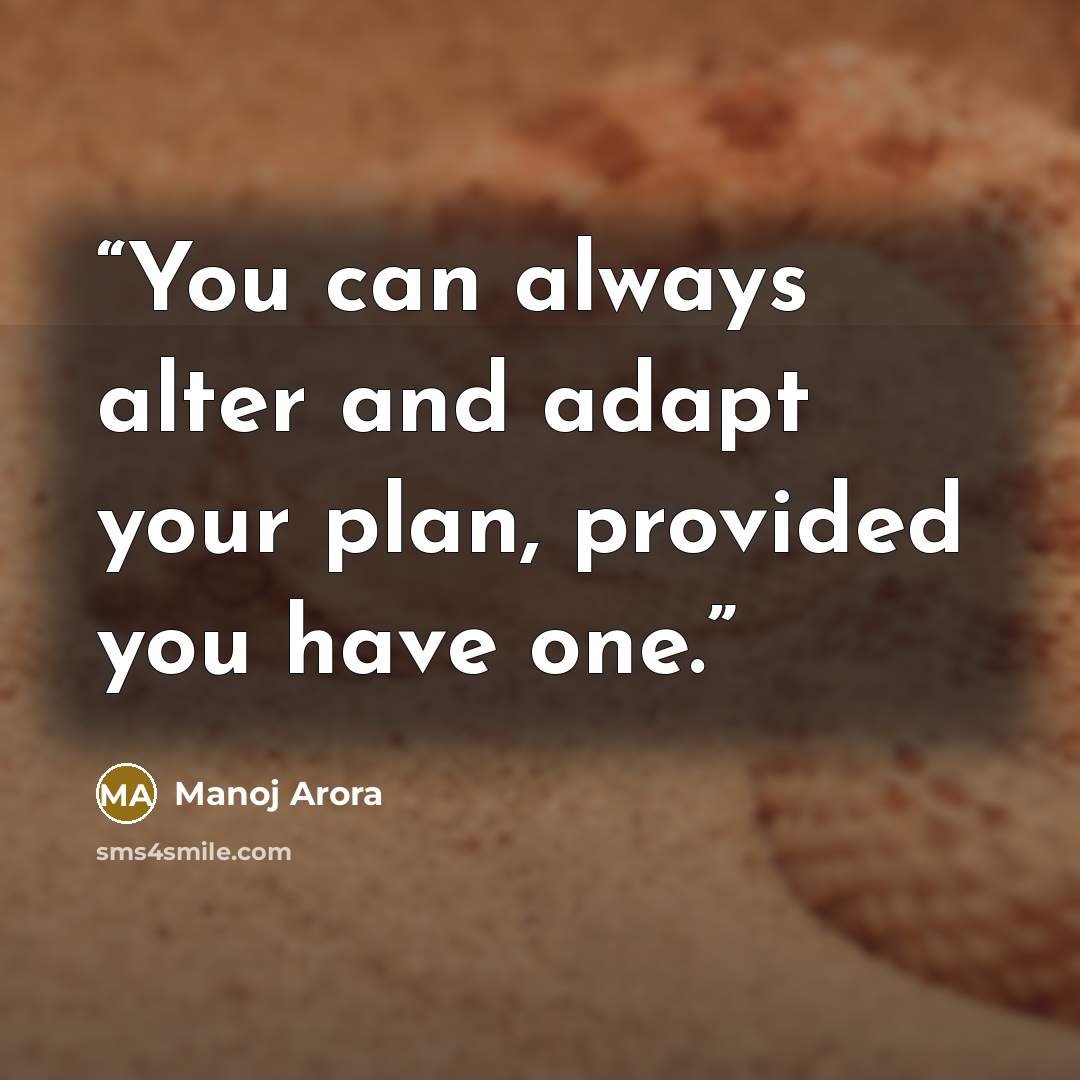 “You can always alter and adapt your plan, provided you have one.” quote by Manoj Arora