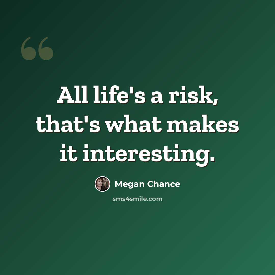 “All life's a risk, that's what makes it interesting.” quote by Megan Chance