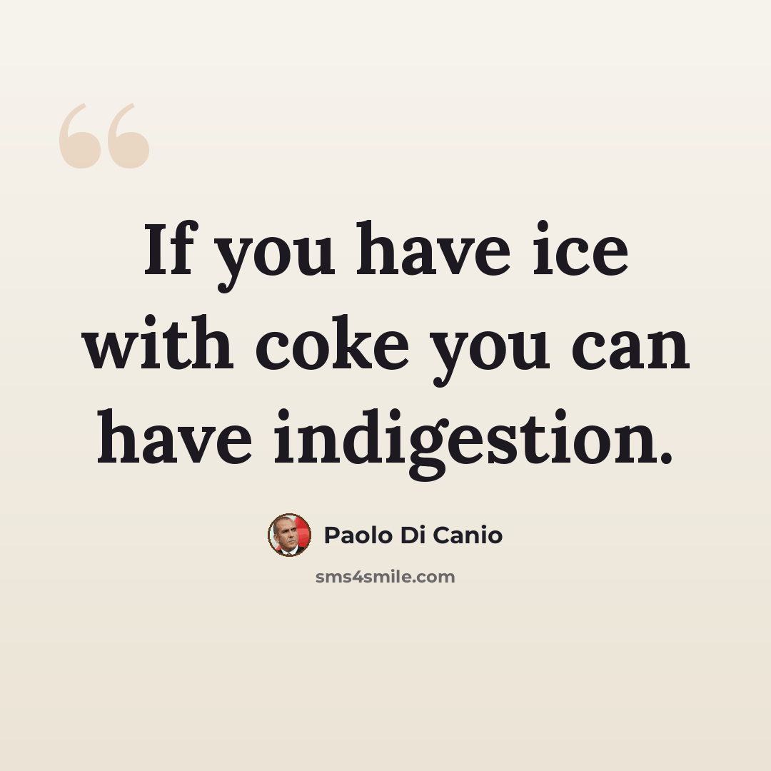 “If you have ice with coke you can have indigestion.” quote by Paolo di Canio