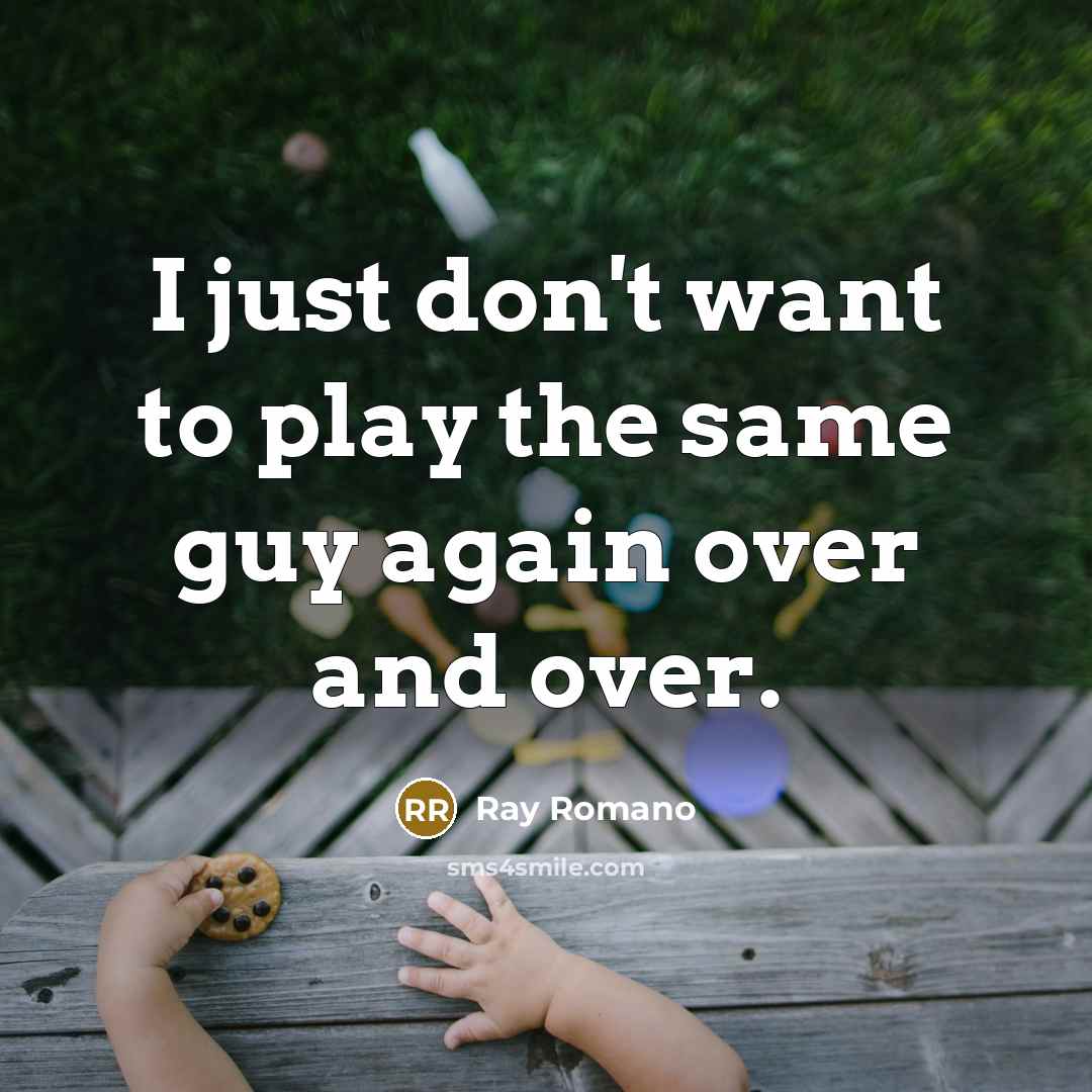 “I just don't want to play the same guy again over and over.” quote by Ray Romano