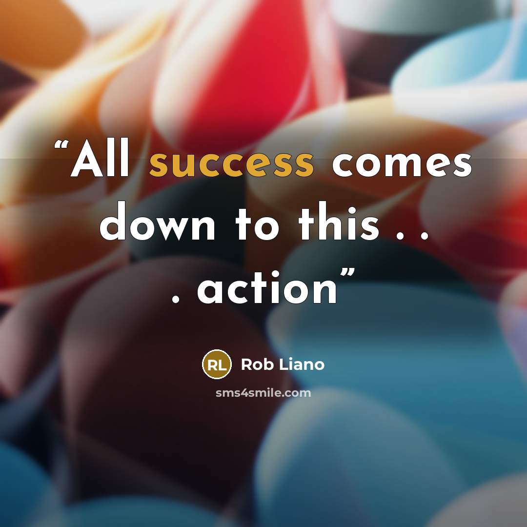 “All success comes down to this . . . action” quote by Rob Liano