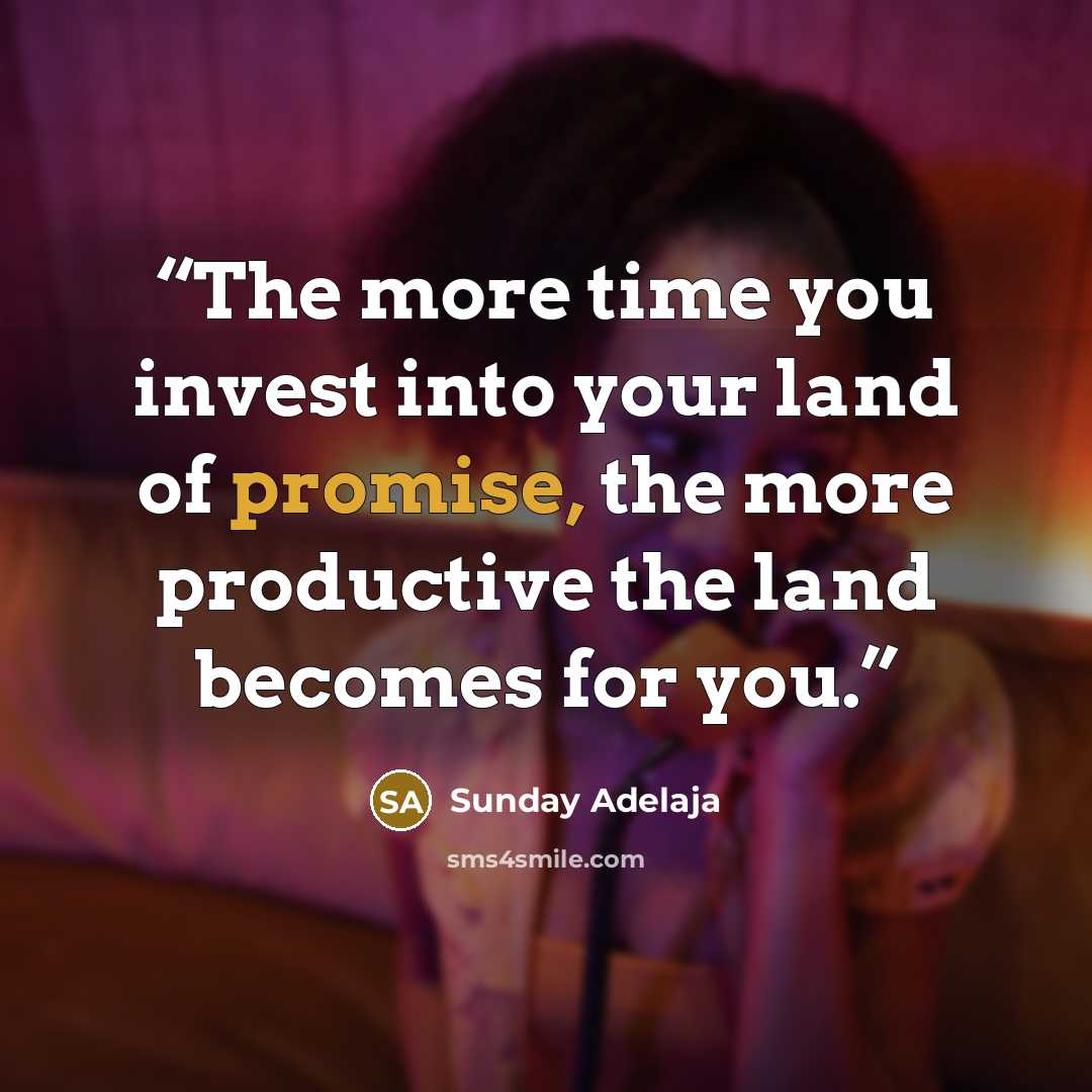 “The more time you invest into your land of promise, the more productive the land becomes for you.” quote by Sunday Adelaja