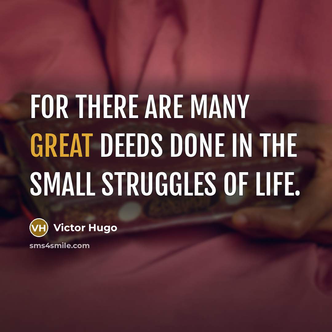 “For there are many great deeds done in the small struggles of life.” quote by Victor Hugo