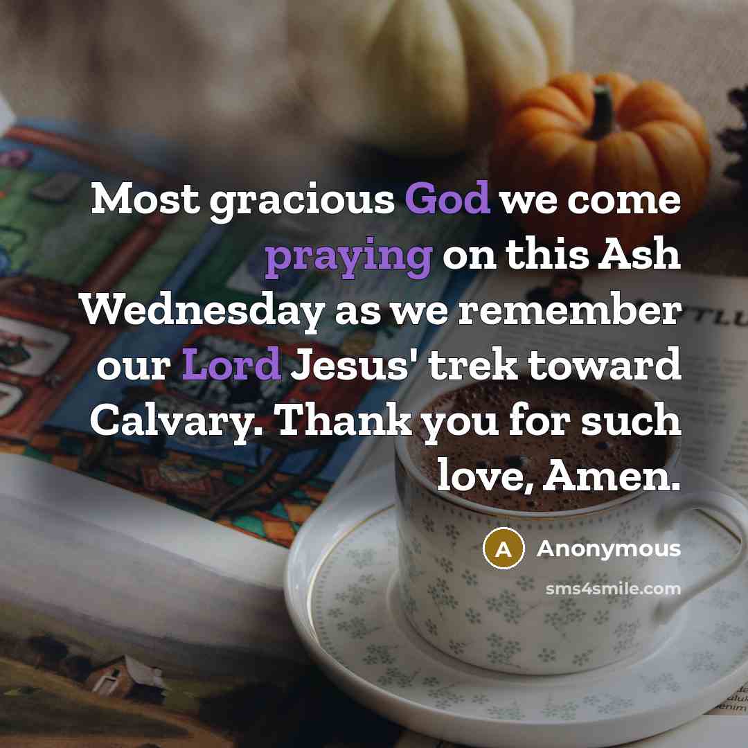 “Most gracious God we come praying on this Ash Wednesday as we remember our Lord Jesus' trek toward Calvary. Thank you for such love, Amen.” quote by Anonymous