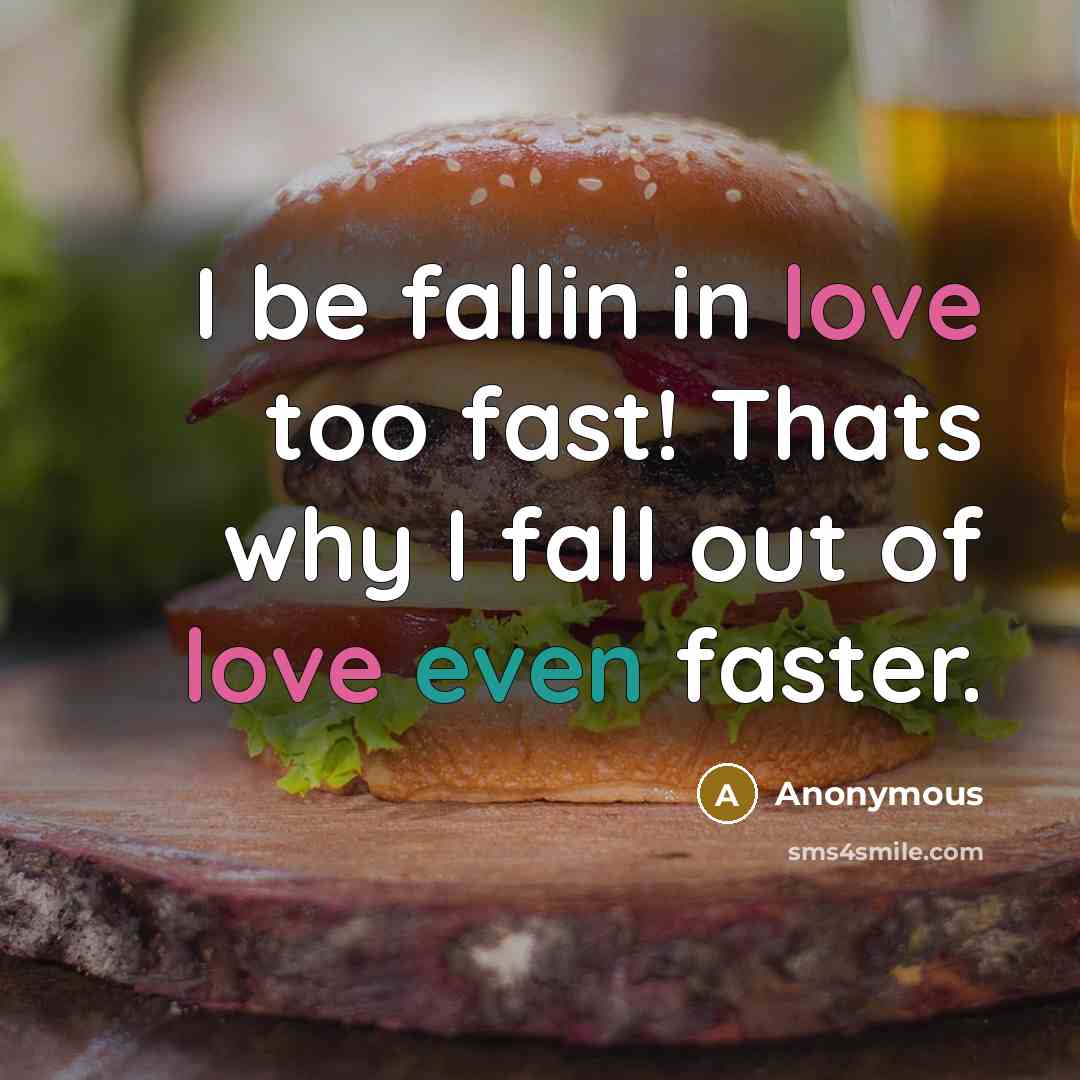 “I be fallin in love too fast! Thats why I fall out of love even faster.” quote by Anonymous
