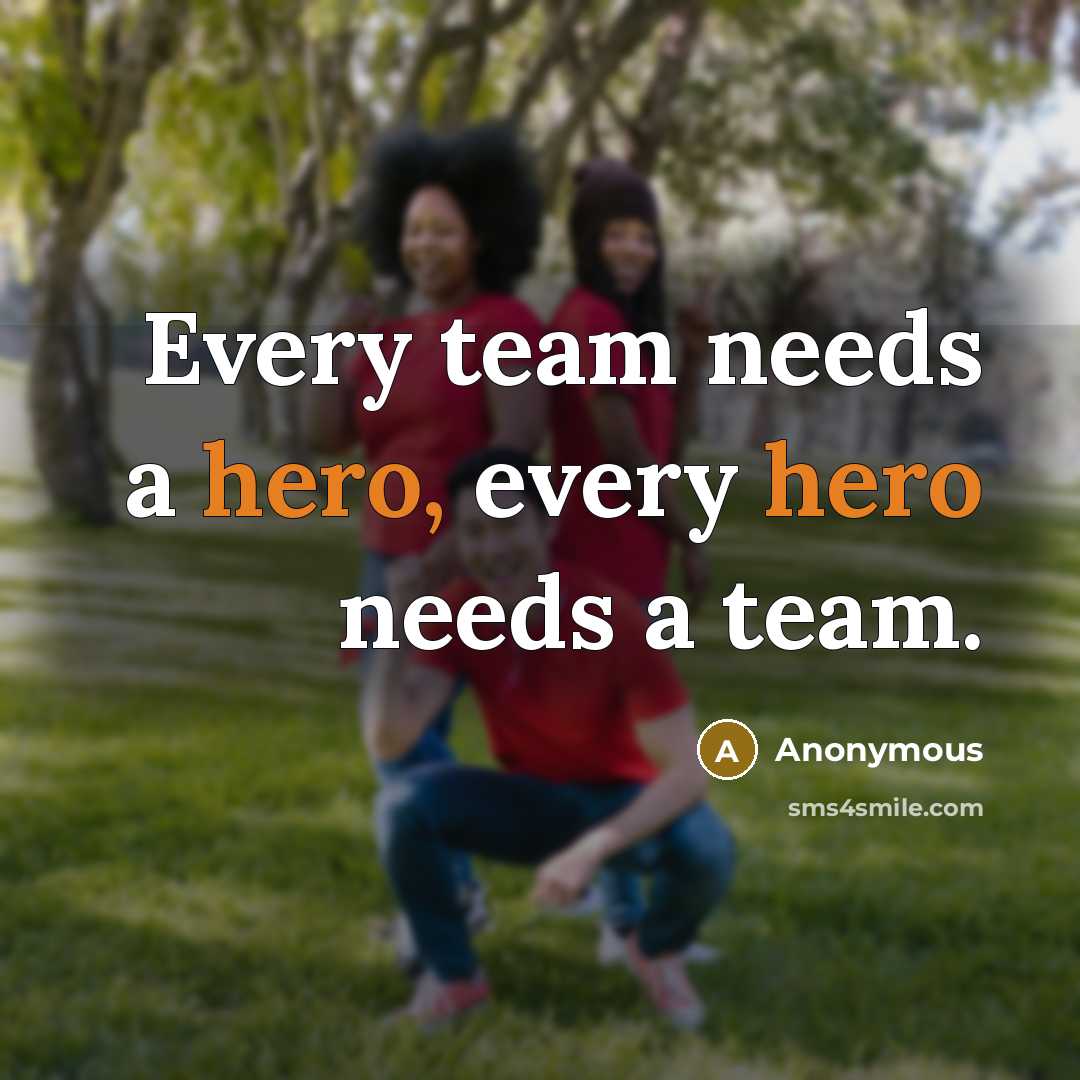 “Every team needs a hero, every hero needs a team.” quote by Anonymous