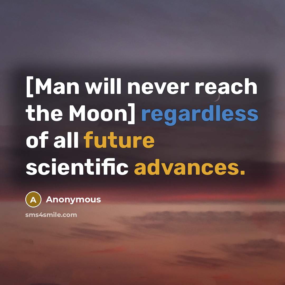 “[Man will never reach the Moon] regardless of all future scientific advances.” quote by Anonymous