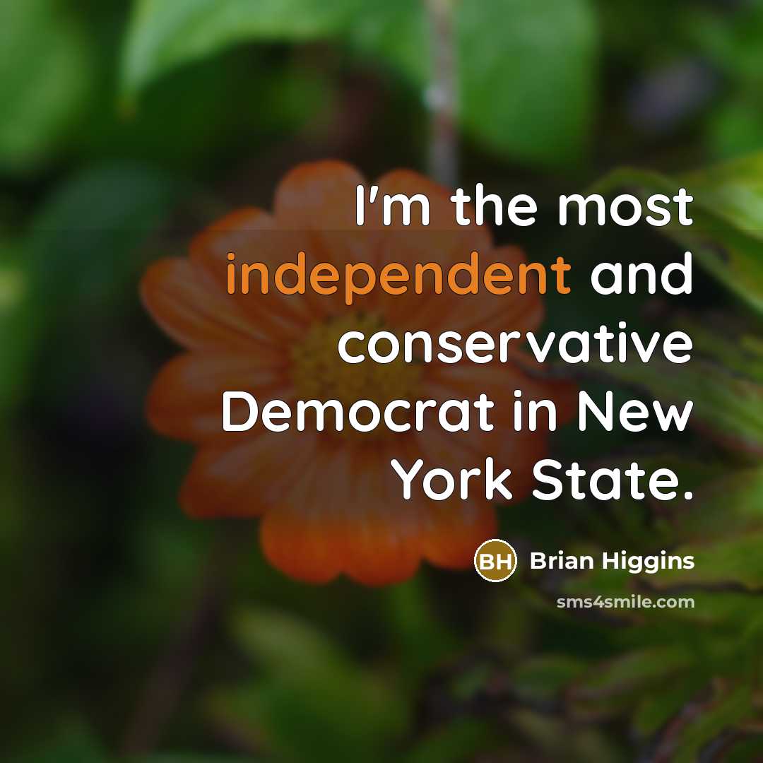 “I'm the most independent and conservative Democrat in New York State.” quote by Brian Higgins