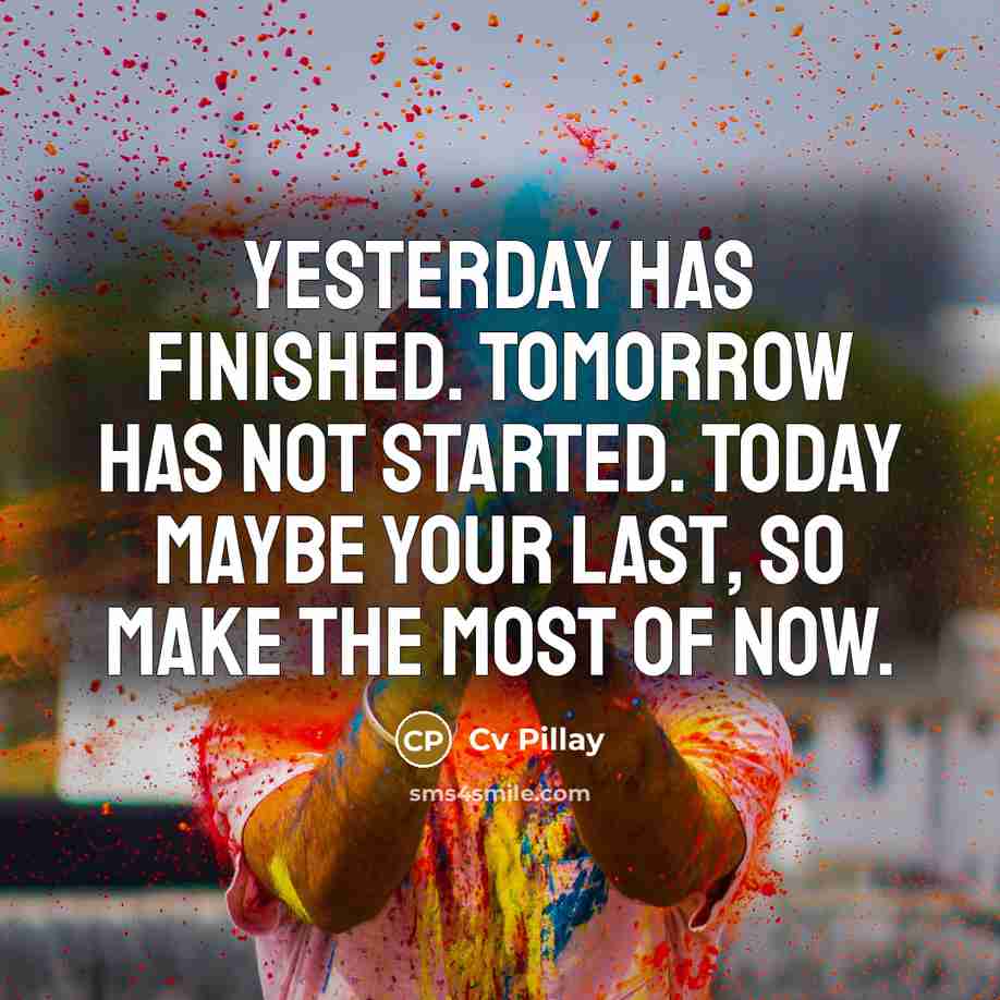 “Yesterday has finished. Tomorrow has not started. Today maybe your last, so make the most of now.” quote by Cv Pillay