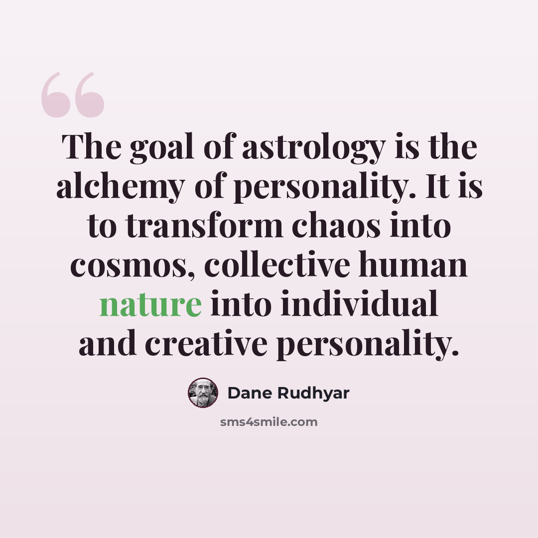 “The goal of astrology is the alchemy of personality. It is to transform chaos into cosmos, collective human nature into individual and creative personality.” quote by Dane Rudhyar