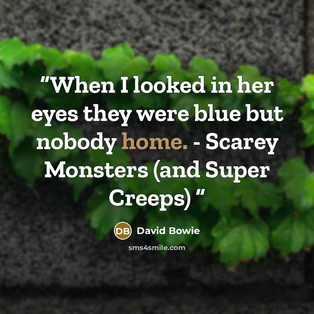 “When I looked in her eyes they were blue but nobody home. - Scarey Monsters (and Super Creeps)” quote by David Bowie